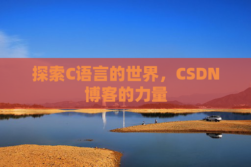 探索C语言的世界,CSDN博客的力量 探索C语言的世界,CSDN博客的力量